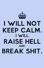 Typo-Bild: I will not keep calm. I will raise hell and break shit.